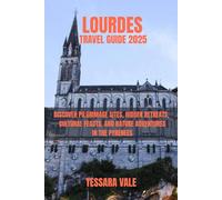 LOURDES TRAVEL GUIDE 2025: DISCOVER PILGRIMAGE SITES, HIDDEN RETREATS, CULTURAL FEASTS, AND NATURE ADVENTURES IN THE PYRENEES