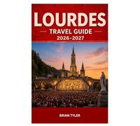 LOURDES TRAVEL GUIDE 2026-2027: Pilgrimage Companion to the Sanctuary, Sacred Sites, Hotels, Processions, Budgeting & Practical Travel Tips (UPDATED ADVENTURE HANDBOOK)