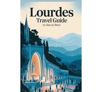 LOURDES TRAVEL GUIDE: A Pilgrim’s Companion to Sacred Spaces