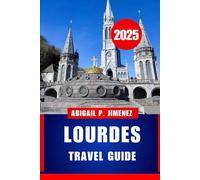 LOURDES TRAVEL GUIDE: Your Complete Pilgrimage and Vacation Handbook to Southwestern France’s Spiritual Heart