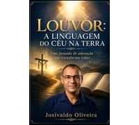 LOUVOR: A LINGUAGEM DO CÉU NA TERRA: Uma jornada de adoração que transforma vidas