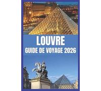 LOUVRE GUIDE DE VOYAGE 2026: Explorez le plus grand musée d'art du monde grâce à des conseils d'initiés et des trésors cachés.