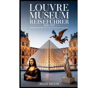 Louvre Museum Reiseführer 2026-2027: Entdecken Sie den größten Kunstpalast der Welt: Erkunden Sie die zeitlosen Wunder des berühmten Pariser Louvre - ... geflügelten Sieg von Samothrake bis hin