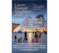 LOUVRE-MUSEUM-REISEFÜHRER 2026: Ihr komplettes Insider-Handbuch zu Meisterwerken, Geheimnissen und intelligenten Führungen im berühmtesten Museum der Welt mit einer exklusiven Karte