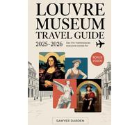 Louvre Museum Travel Guide 2025-2026: See the Masterpieces Everyone Comes For: Explore the Louvre’s Most Famous Treasures - Mona Lisa, Venus de Milo, ... - with Expert Tips, Maps, and Must-See Routes