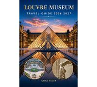 LOUVRE MUSEUM TRAVEL GUIDE 2026 2027: The Complete Visitor Guide with Museum Highlights, Mona Lisa, Masterpieces, Easy Routes, Paris Itineraries, ... and Practical Travel Advice for Paris France
