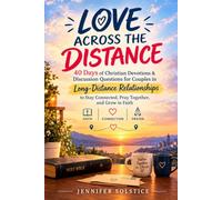 LOVE ACROSS THE DISTANCE: 40 Days of Christian Devotions and Discussion Questions for Couples in Long-Distance Relationships to Stay Connected, Pray Together, and Grow in Faith