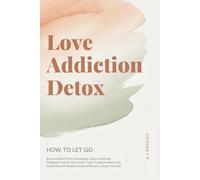 Love Addiction Detox: How to Let go - Bounce Back From Breakups, Stop Catching Feelings Fast & Overcome Toxic Codependency to Build Secure Relationships Without Losing Yourself