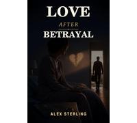 Love After Betrayal: A Powerful Guide to Healing After Betrayal, Rebuilding Genuine Trust, and Finding Your Way Back to Real Intimacy