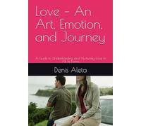 Love - An Art, Emotion, and Journey: A Guide to Understanding and Nurturing Love in All its Forms