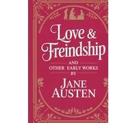 Love and Freindship and Other Early Works: A Collection of Juvenile Writings, Satirical Tales, and Early Literary Experiments