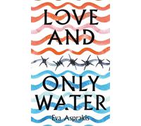 Love and Only Water: The debut novel by award-winning author Eva Asprakis