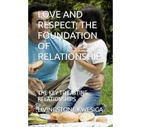 LOVE AND RESPECT; THE FOUNDATION OF RELATIONSHIP: THE KEY TO LASTING RELATIONSHIPS
