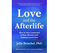 Love and the Afterlife: How to Stay Connected to Your Human and Animal Loved Ones