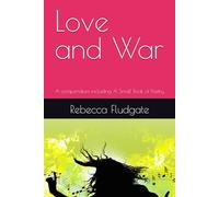 Love and War: A compendium including A Small Book of Poetry