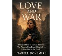 Love and War: The True Story of Lynsey Addario - The Woman Who Risked Her Life to Tell the World the Truth