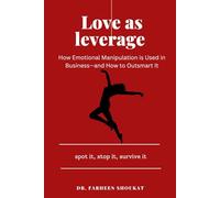 Love as leverage . Spot it , stop it , survive it: How Emotional Manipulation is Used in Business-and How to Outsmart It