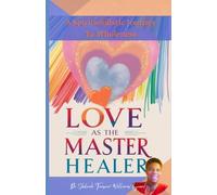 Love As The Master Healer: A Spiritsoulistic Journey To Wholeness