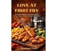 Love At First Fry: The Complete Beginner's Air Fryer Cookbook: 50 Easy, Crispy & Delicious Recipes for Every Meal