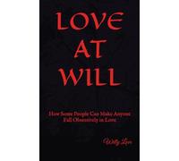 Love At Will: How Some People Can Make Anyone Fall Obsessively in Love - How They Do It and How to Protect Yourself