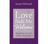 Love Bade Me Welcome: Drawing Nearer to God with the Poems of George Herbert