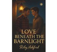 Love Beneath the Barnlight: A Small-Town M/M Romance of Healing, Desire, and Second Chances