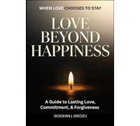 Love Beyond Happiness: A Guide to Lasting Love, Commitment, and Forgiveness