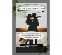 LOVE BEYOND REASON: How to Build Extraordinary Relationships That Defy Logic and Last a Lifetime