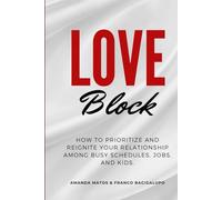 Love Block: How to Prioritize and reignite Your Relationship Among Busy Schedules, Jobs, and Kids.