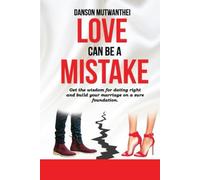 Love Can Be A Mistake: Get the wisdom for dating right and build your marriage on a sure foundation