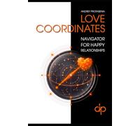 Love Coordinates - Navigator for Happy Relationships: The Psychological Architecture of Conscious Coupling: Yin Yang Dynamics, Shadow Work, and ... Rescue & Chakra Energy Exchange Matrix