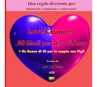 Love Coupons 60 Modi per Dire Ti Amo + Un Bonus di 10 per le coppie con Figli: Idea regalo divertente per Innamorati, Compleanno e Anniversario!