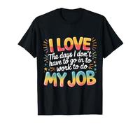 Love Days I Don't Have To Go To Work For My Job - Camiseta