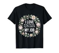 Love Days I Don't Have To Go To Work For My Job - Camiseta