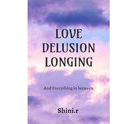 Love Delusion Longing: And Everything In Between