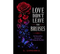 Love Didn’t Leave the bruises: Ten years of fear, survival, and finding my way back