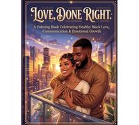LOVE, DONE RIGHT: A Coloring Book Celebrating Healthy Black Love, Communication & Emotional Growth