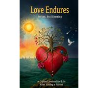 Love Endures: A Guided Grief Journal for Loss of a Parent: Broken, but Blooming: 126 Gentle Prompts to Grieve, Remember, and Grow After Losing a Mother or Father