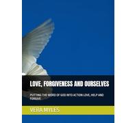 LOVE, FORGIVENESS AND OURSELVES: PUTTING THE WORD OF GOD INTO ACTION LOVE, HELP AND FORGIVE