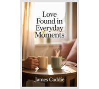 Love Found in Everyday Moments: Small Stories That Remind Us Love Is Everywhere