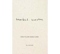 Love God. Love Others.: How to Live Godly Lives