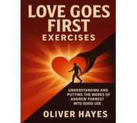 Love Goes First Exercises: Understanding and Putting the Works of Andrew Forrest into Good Use