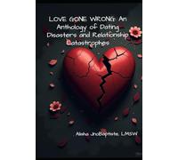 LOVE GONE WRONG: An Anthology of Dating Disasters and Relationship Catastrophes