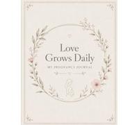 Love Grows Daily: My Pregnancy Journal: A Beautiful Pregnancy Memory Book to Cherish Every Moment