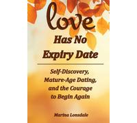 Love Has No Expiry Date: Self-Discovery, Mature-Age Dating, and the Courage to Begin Again
