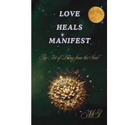 Love Heals Manifest, The Art of Living from the Soul - How to Open Your Heart, Heal Your Wounds, and Create the Life You Want