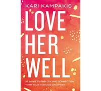 LOVE HER WELL PB: 10 Ways to Find Joy and Connection with Your Teenage Daughter