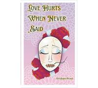 Love Hurts When Never Said: A Collection of Romantic Poems and Pieces for the Unspoken