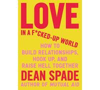 Love in a Fucked-Up World: How to Build Relationships, Hook Up, and Raise Hell, Together