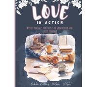 Love in Action: Weekly Practices for Couples to Grow Closer and Thrive Together: 50+ Exercises to Improve Communication, Deepen Intimacy, Resolve Conflict, and Strengthen Your Relationship